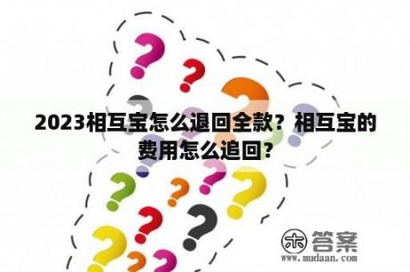 2023相互宝怎么退回全款？相互宝的费用怎么追回？