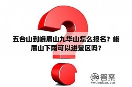 五台山到峨眉山九华山怎么报名？峨眉山下雨可以进景区吗？