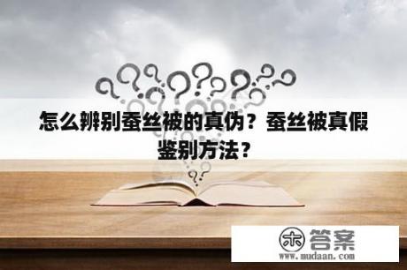 怎么辨别蚕丝被的真伪？蚕丝被真假鉴别方法？