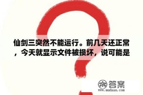 仙剑三突然不能运行。前几天还正常，今天就显示文件被损坏，说可能是硬盘问题或有病毒？仙剑奇侠传5win10能玩吗？