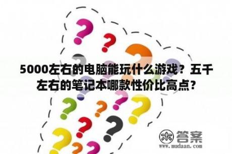 5000左右的电脑能玩什么游戏？五千左右的笔记本哪款性价比高点？