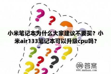 小米笔记本为什么大家建议不要买？小米air133笔记本可以升级cpu吗？