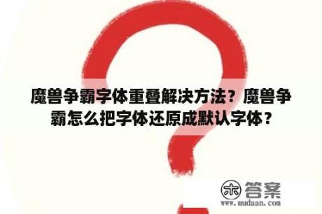 魔兽争霸字体重叠解决方法？魔兽争霸怎么把字体还原成默认字体？