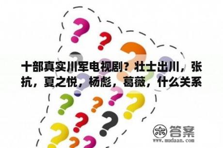 十部真实川军电视剧？壮士出川，张抗，夏之悦，杨彪，葛薇，什么关系？