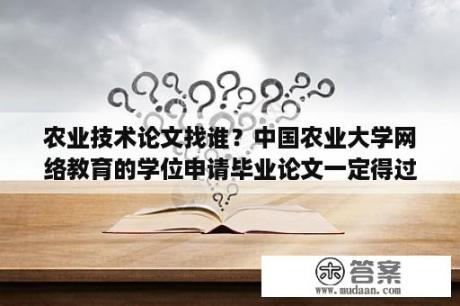 农业技术论文找谁？中国农业大学网络教育的学位申请毕业论文一定得过80吗？