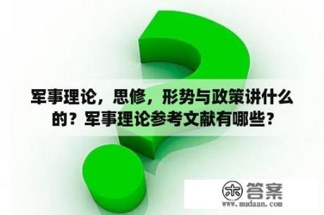 军事理论，思修，形势与政策讲什么的？军事理论参考文献有哪些？