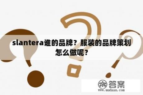 slantera谁的品牌？服装的品牌策划怎么做呢？