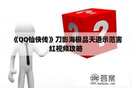 《QQ仙侠传》刀影海极品天道示范害红视频攻略