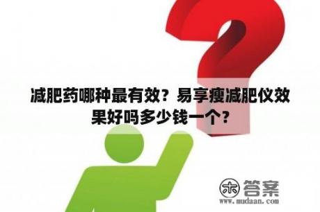 减肥药哪种最有效？易享瘦减肥仪效果好吗多少钱一个？