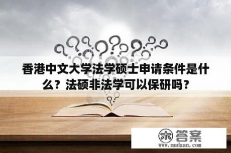 香港中文大学法学硕士申请条件是什么？法硕非法学可以保研吗？