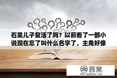 石昊儿子复活了吗？以前看了一部小说现在忘了叫什么名字了，主角好像得到了蚩尤和黄帝的传承。最后复活他们，哪位能告诉下？