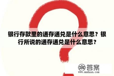 银行存款里的通存通兑是什么意思？银行所说的通存通兑是什么意思？