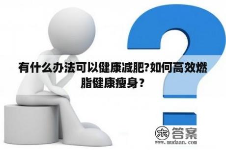 有什么办法可以健康减肥?如何高效燃脂健康瘦身？