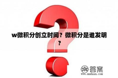 w微积分创立时间？微积分是谁发明？