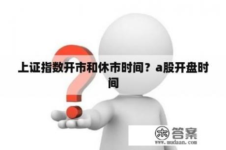 上证指数开市和休市时间？a股开盘时间