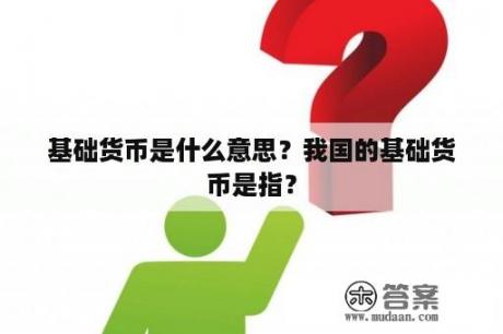 基础货币是什么意思？我国的基础货币是指？