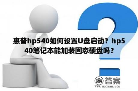 惠普hp540如何设置U盘启动？hp540笔记本能加装固态硬盘吗？