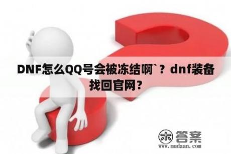 DNF怎么QQ号会被冻结啊`？dnf装备找回官网？