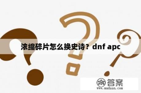 浓缩碎片怎么换史诗？dnf apc