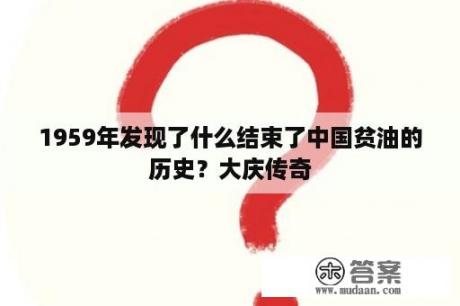 1959年发现了什么结束了中国贫油的历史？大庆传奇