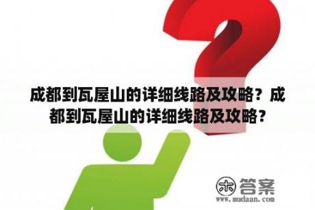 成都到瓦屋山的详细线路及攻略？成都到瓦屋山的详细线路及攻略？