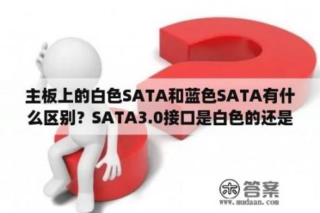 主板上的白色SATA和蓝色SATA有什么区别？SATA3.0接口是白色的还是蓝色的？dell磁带机