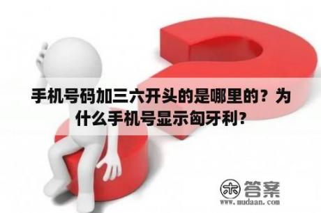 手机号码加三六开头的是哪里的？为什么手机号显示匈牙利？