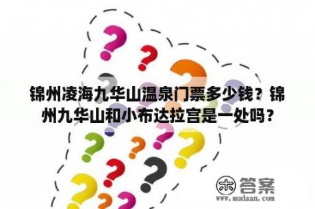 锦州凌海九华山温泉门票多少钱？锦州九华山和小布达拉宫是一处吗？