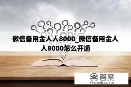 微信备用金人人8000_微信备用金人人8000怎么开通