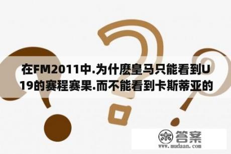 在FM2011中.为什麽皇马只能看到U19的赛程赛果.而不能看到卡斯蒂亚的呢？可以设置么？