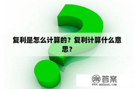 复利是怎么计算的？复利计算什么意思？