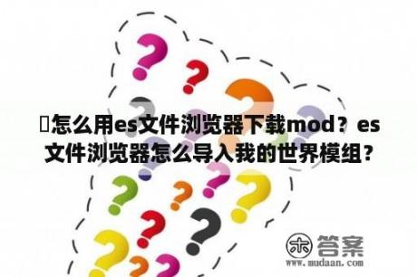 澪怎么用es文件浏览器下载mod？es文件浏览器怎么导入我的世界模组？