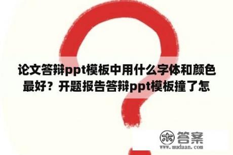 论文答辩ppt模板中用什么字体和颜色最好？开题报告答辩ppt模板撞了怎么办？