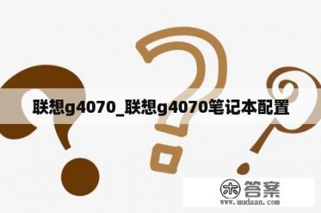 联想g4070_联想g4070笔记本配置