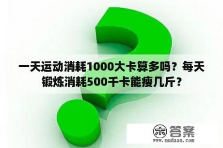 一天运动消耗1000大卡算多吗？每天锻炼消耗500千卡能瘦几斤？