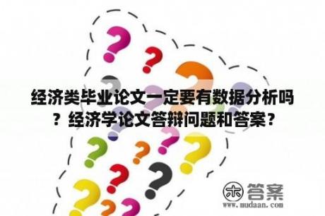 经济类毕业论文一定要有数据分析吗？经济学论文答辩问题和答案？