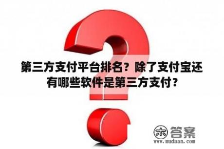 第三方支付平台排名？除了支付宝还有哪些软件是第三方支付？