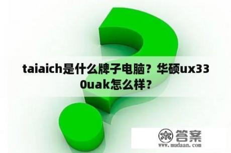 taiaich是什么牌子电脑？华硕ux330uak怎么样？