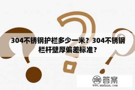 304不锈钢护栏多少一米？304不锈钢栏杆壁厚偏差标准？