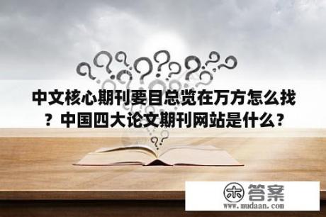 中文核心期刊要目总览在万方怎么找？中国四大论文期刊网站是什么？