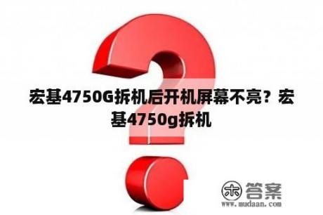 宏基4750G拆机后开机屏幕不亮？宏基4750g拆机