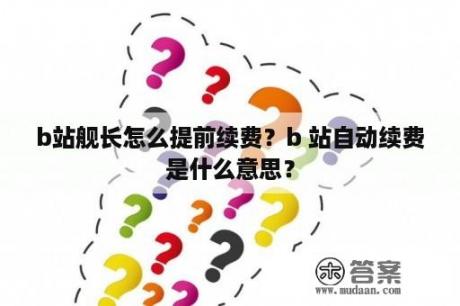 b站舰长怎么提前续费？b 站自动续费是什么意思？