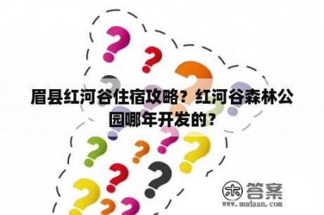 眉县红河谷住宿攻略？红河谷森林公园哪年开发的？