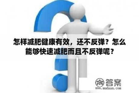 怎样减肥健康有效，还不反弹？怎么能够快速减肥而且不反弹呢？