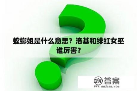 螳螂姐是什么意思？洛基和绯红女巫谁厉害？