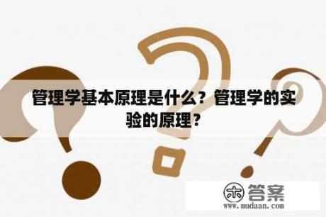 管理学基本原理是什么？管理学的实验的原理？