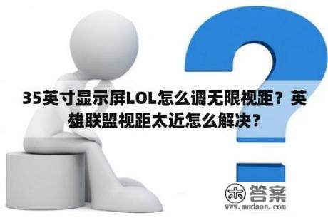 35英寸显示屏LOL怎么调无限视距？英雄联盟视距太近怎么解决？