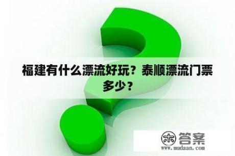 福建有什么漂流好玩？泰顺漂流门票多少？