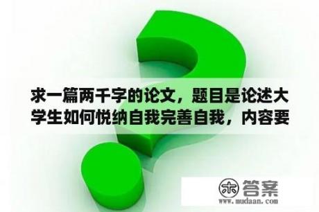 求一篇两千字的论文，题目是论述大学生如何悦纳自我完善自我，内容要求1.如何认识自我2.认识自我的优？心理健康论文如何认识自我？