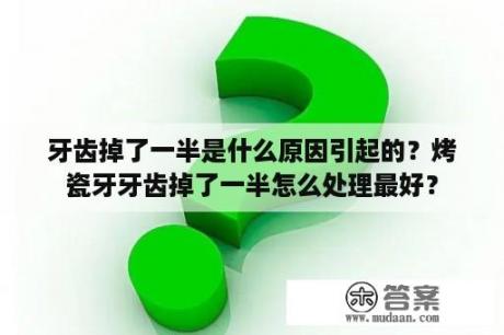 牙齿掉了一半是什么原因引起的？烤瓷牙牙齿掉了一半怎么处理最好？